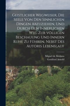 portada Geistlicher Wegweiser, Die Seele von den sinnlichen Dingen abzuziehen, und durch den innerlichen Weg zur völligen Beschauung und innern Ruhe zu führen (en Alemán)