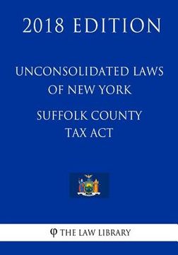 portada Unconsolidated Laws of New York - Suffolk County Tax Act (2018 Edition) (en Inglés)