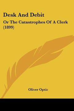 portada desk and debit: or the catastrophes of a clerk (1899) (en Inglés)