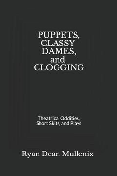 portada Puppets, Classy Dames, and Clogging: Theatrical Oddities, Short Skits, and Plays (in English)