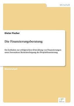 portada Die Finanzierungsberatung ein Leitfaden zur Erfolgreichen Abwicklung von Finanzierungen Unter Besonderer Bercksichtigung der Projektfinanzierung (in German)