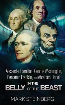 portada Alexander Hamilton, George Washington, Benjamin Franklin, and Abraham Lincoln: In the belly of the beast (en Inglés)