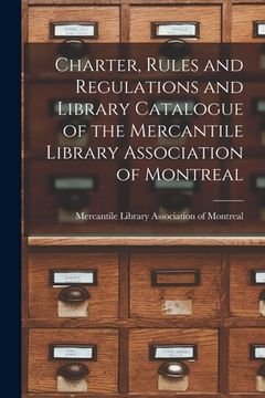portada Charter, Rules and Regulations and Library Catalogue of the Mercantile Library Association of Montreal [microform] (in English)