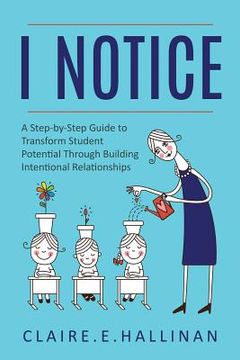 portada I Notice: A Step-by-Step Guide to Transform Student Potential Through Building Intentional Relationships (en Inglés)