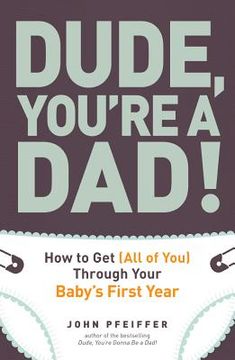 portada dude, you're a dad!: how to get (all of you) through your baby's first year (en Inglés)