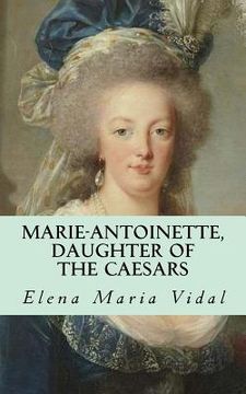 portada Marie-Antoinette, Daughter of the Caesars: Her Life, Her Times, Her Legacy (en Inglés)
