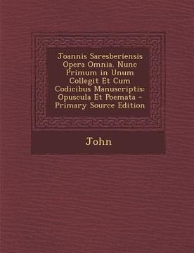 portada Joannis Saresberiensis Opera Omnia. Nunc Primum in Unum Collegit Et Cum Codicibus Manuscriptis: Opuscula Et Poemata (en Latin)