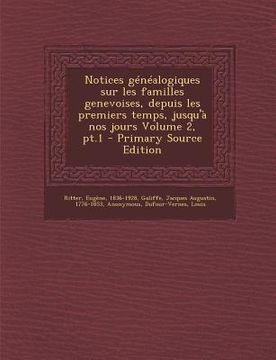 portada Notices Genealogiques Sur Les Familles Genevoises, Depuis Les Premiers Temps, Jusqu'a Nos Jours Volume 2, PT.1 (en Francés)