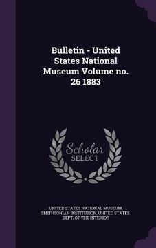 portada Bulletin - United States National Museum Volume no. 26 1883 (en Inglés)