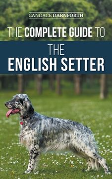 portada The Complete Guide to the English Setter: Selecting, Training, Field Work, Nutrition, Health Care, Socialization, and Caring for Your New English Sett (en Inglés)