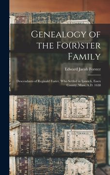 Genealogy of the Fo(r)ster Family; Descendants of Reginald Foster, Who Settled in Ipswich, Essex County, Mass. A.D. 1638 (en Inglés)