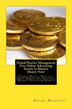 portada Dental Practice Management Free Online Advertising Secrets to Massive Money Now!: Family Dental Practice Video Marketing Strategy Website Traffic & Se (en Inglés)