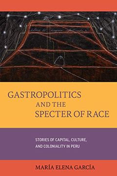 portada Gastropolitics And the Specter of Race: Stories of Capital, Culture, and Coloniality in Peru (Volume 76) (California Studies in Food and Culture)