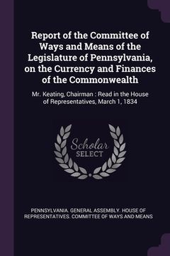 portada Report of the Committee of Ways and Means of the Legislature of Pennsylvania, on the Currency and Finances of the Commonwealth: Mr. Keating, Chairman: (in English)