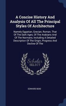 portada A Concise History And Analysis Of All The Principal Styles Of Architecture: Namely Egyptian, Grecian, Roman, That Of The Dark Ages, Of The Arabians An
