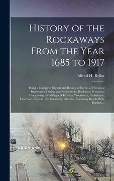 portada History of the Rockaways From the Year 1685 to 1917; Being a Complete Record and Review of Events of Historical Importance During That Period in the R (en Inglés)