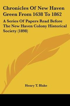 portada chronicles of new haven green from 1638 to 1862: a series of papers read before the new haven colony historical society (1898) (in English)