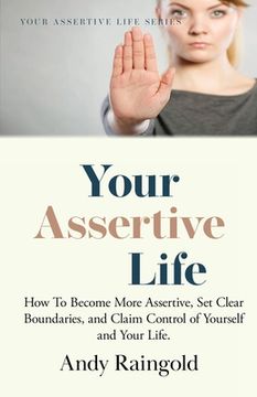 portada Your Assertive Life: How To Become More Assertive, Set Clear Boundaries, and Claim Control of Yourself and Your Life.