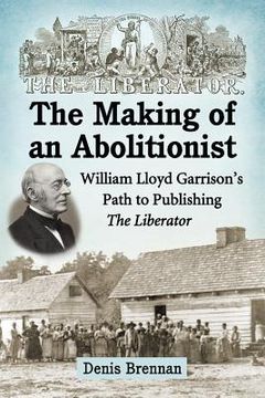 portada The Making of an Abolitionist: William Lloyd Garrison's Path to Publishing The Liberator (en Inglés)
