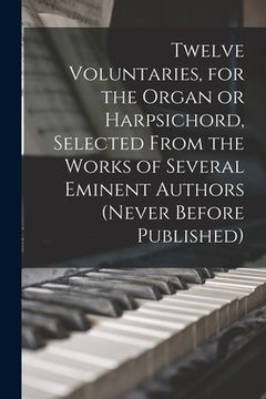 portada Twelve Voluntaries, for the Organ or Harpsichord, Selected From the Works of Several Eminent Authors (never Before Published) (en Inglés)