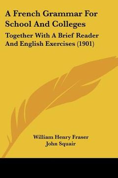 portada a french grammar for school and colleges: together with a brief reader and english exercises (1901) (en Inglés)