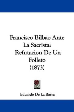 portada francisco bilbao ante la sacrista: refutacion de un folleto (1873) (en Inglés)