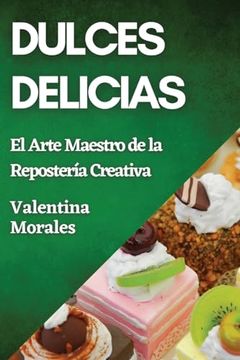 portada Dulces Delicias: El Arte Maestro de la Repostería Creativa (in Spanish)