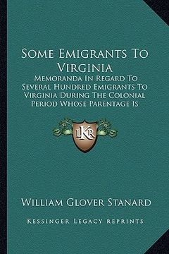 portada some emigrants to virginia: memoranda in regard to several hundred emigrants to virginia during the colonial period whose parentage is shown or fo (en Inglés)