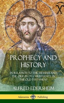 portada Prophecy and History: In Relation to the Messiah and the Origin of Christianity in the Old Testament (Hardcover) (en Inglés)
