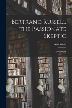 portada Bertrand Russell the Passionate Skeptic; a Biography (in English)