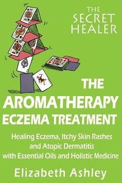 portada The Aromatherapy Eczema Treatment: The Professional Aromatherapist's Guide to Healing Eczema, Itchy Skin Rashes and Atopic Dermatitis with Essential O (en Inglés)