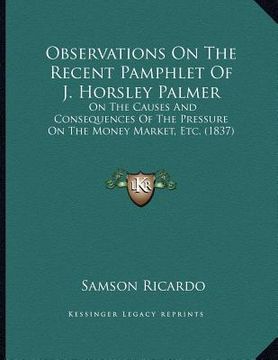 portada observations on the recent pamphlet of j. horsley palmer: on the causes and consequences of the pressure on the money market, etc. (1837) (in English)