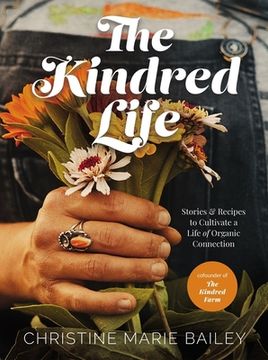 portada The Kindred Life: Stories and Recipes to Cultivate a Life of Organic Connection (en Inglés)