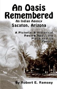 portada an oasis remembered: an indian agency sacaton, arizona - a pictorial & historical review about the place and its people (en Inglés)