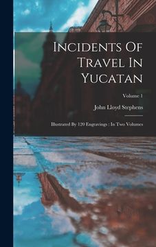 portada Incidents Of Travel In Yucatan: Illustrated By 120 Engravings: In Two Volumes; Volume 1 (en Inglés)