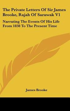 portada the private letters of sir james brooke, rajah of sarawak v1: narrating the events of his life from 1838 to the present time (en Inglés)