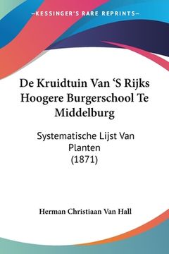 portada De Kruidtuin Van 'S Rijks Hoogere Burgerschool Te Middelburg: Systematische Lijst Van Planten (1871)