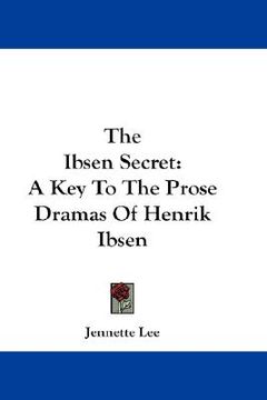 portada the ibsen secret: a key to the prose dramas of henrik ibsen (en Inglés)