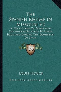 portada the spanish regime in missouri v2: a collection of papers and documents relating to upper louisiana during the dominion of spain