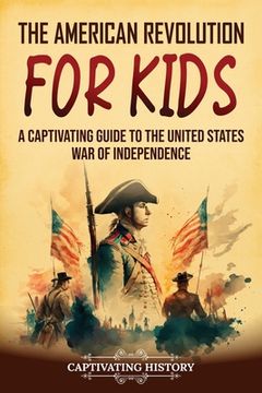 portada The American Revolution for Kids: A Captivating Guide to the United States War of Independence (en Inglés)
