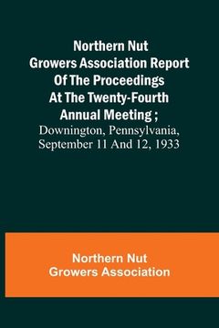 portada Northern Nut Growers Association Report of the Proceedings at the Twenty-Fourth Annual Meeting; Downington, Pennsylvania, September 11 and 12, 1933 