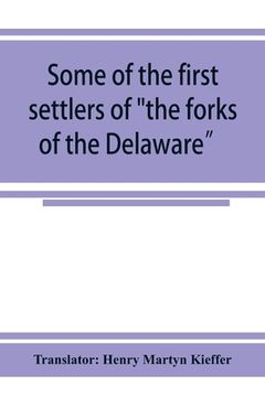 portada Some of the first settlers of the forks of the Delaware and their descendants: being a translation from the German of the record books of the First Re