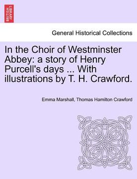 portada in the choir of westminster abbey: a story of henry purcell's days ... with illustrations by t. h. crawford.