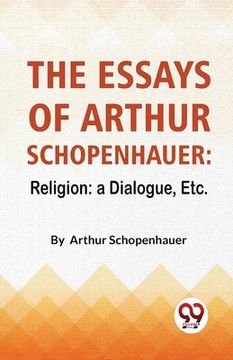 portada The Essays Of Arthur Schopenhauer: Religion: A Dialogue, Etc. (in English)