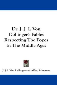 portada dr. j. j. i. von dollinger's fables respecting the popes in the middle ages (in English)