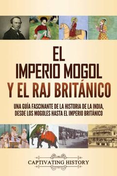 portada El Imperio Mogol y el raj Británico: Una Guía Fascinante de la Historia de la India, Desde los Mogoles Hasta el Imperio Británico