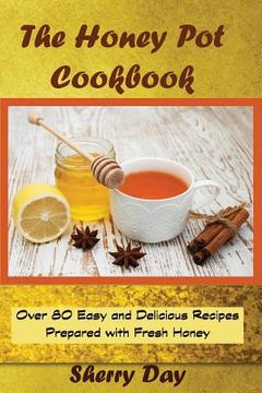 portada The Honey Pot Cookbook: 80 Easy and Delicious Recipes Prepared With Fresh Honey (en Inglés)