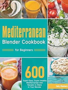 portada Mediterranean Blender Cookbook for Beginners: 600 Super-Easy, Super-Healthy Mediterranean Diet Recipes to Make in Your Blender (en Inglés)