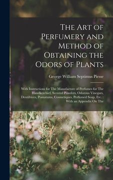 portada The Art of Perfumery and Method of Obtaining the Odors of Plants: With Instructions for The Manufacture of Perfumes for The Handkerchief, Scented Powd