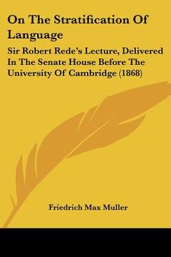 portada on the stratification of language: sir robert rede's lecture, delivered in the senate house before the university of cambridge (1868) (in English)
